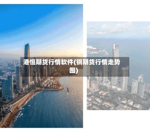 港恒期货行情软件(钢期货行情走势图)-第3张图片