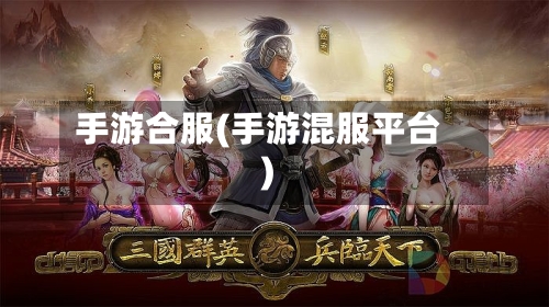 手游合服(手游混服平台)-第2张图片