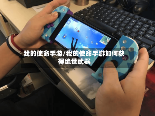 我的使命手游/我的使命手游如何获得绝世武器-第3张图片