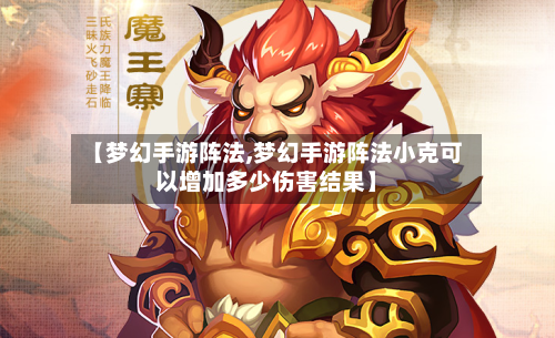 【梦幻手游阵法,梦幻手游阵法小克可以增加多少伤害结果】