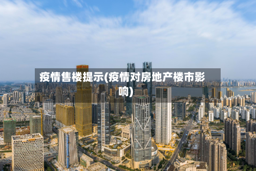 疫情售楼提示(疫情对房地产楼市影响)-第2张图片