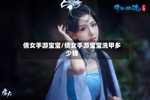 倩女手游宝宝/倩女手游宝宝洗甲多少钱