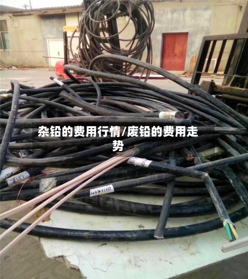 杂铅的费用行情/废铅的费用走势