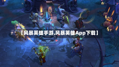 【风暴英雄手游,风暴英雄App下载】-第3张图片