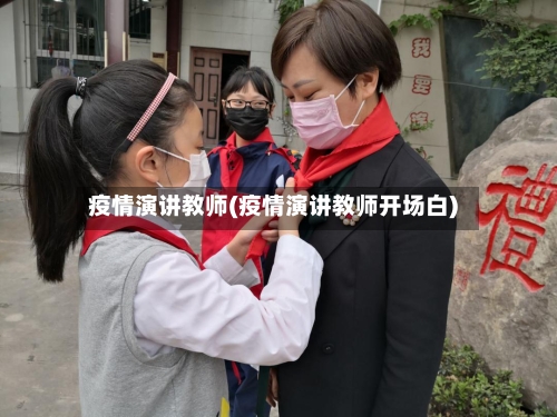 疫情演讲教师(疫情演讲教师开场白)