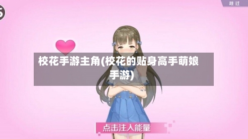 校花手游主角(校花的贴身高手萌娘手游)-第2张图片