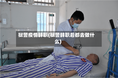 狱警疫情辞职(狱警辞职后都去做什么)