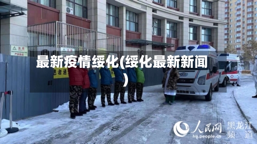 最新疫情绥化(绥化最新新闻)-第3张图片