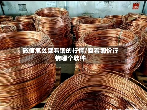 微信怎么查看铜的行情/查看铜价行情哪个软件