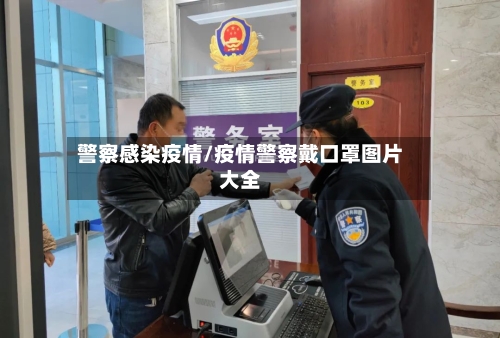 警察感染疫情/疫情警察戴口罩图片大全-第2张图片