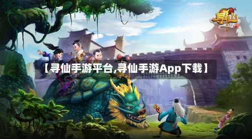 【寻仙手游平台,寻仙手游App下载】