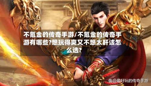 不氪金的传奇手游/不氪金的传奇手游有哪些?想玩得爽又不想太肝该怎么选?
