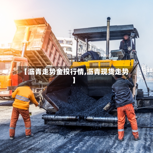 【沥青走势金投行情,沥青现货走势】