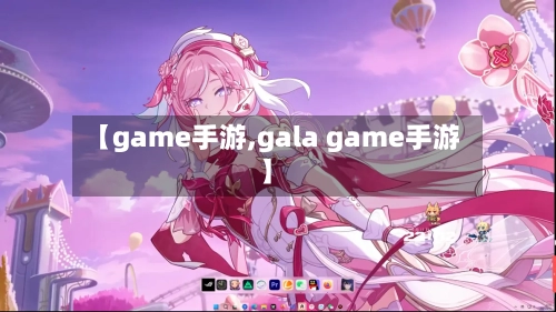 【game手游,gala game手游】