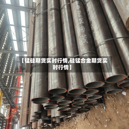 【锰硅期货实时行情,硅锰合金期货实时行情】-第3张图片