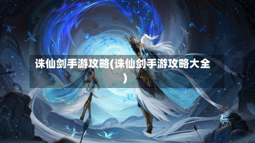 诛仙剑手游攻略(诛仙剑手游攻略大全)