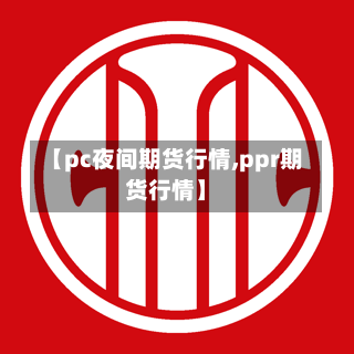 【pc夜间期货行情,ppr期货行情】