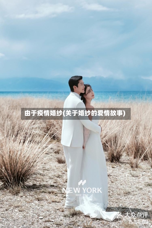 由于疫情婚纱(关于婚纱的爱情故事)-第2张图片