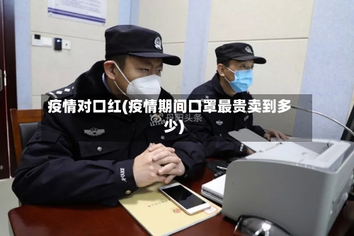 疫情对口红(疫情期间口罩最贵卖到多少)