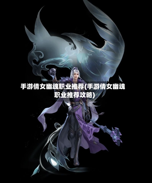 手游倩女幽魂职业推荐(手游倩女幽魂职业推荐攻略)-第3张图片