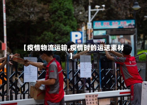 【疫情物流运输,疫情时的运送素材】-第2张图片