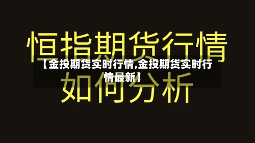 【金投期货实时行情,金投期货实时行情最新】