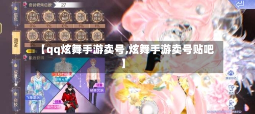 【qq炫舞手游卖号,炫舞手游卖号贴吧】