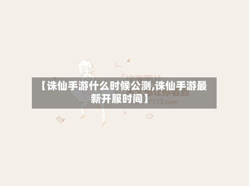 【诛仙手游什么时候公测,诛仙手游最新开服时间】