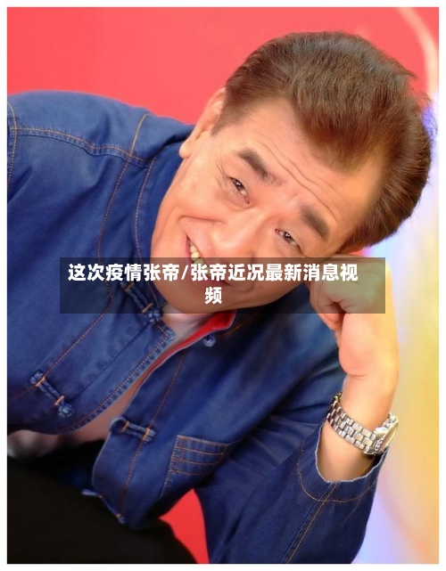 这次疫情张帝/张帝近况最新消息视频