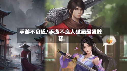 手游不良道/手游不良人破局最强阵容-第2张图片