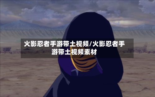 火影忍者手游带土视频/火影忍者手游带土视频素材-第2张图片