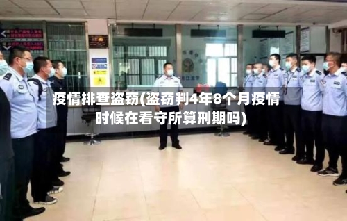 疫情排查盗窃(盗窃判4年8个月疫情时候在看守所算刑期吗)