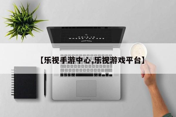 【乐视手游中心,乐视游戏平台】