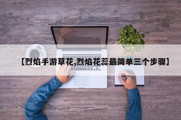 【烈焰手游草花,烈焰花蕊最简单三个步骤】