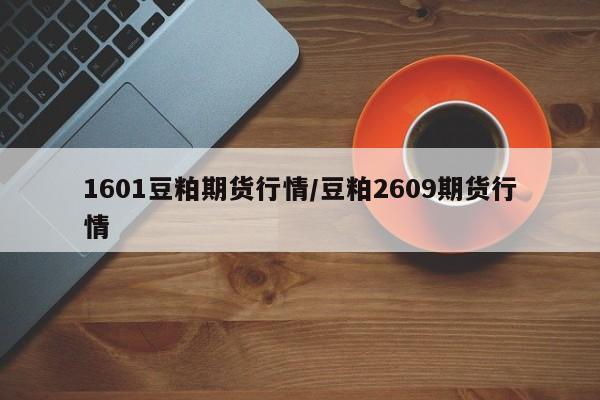 1601豆粕期货行情/豆粕2609期货行情