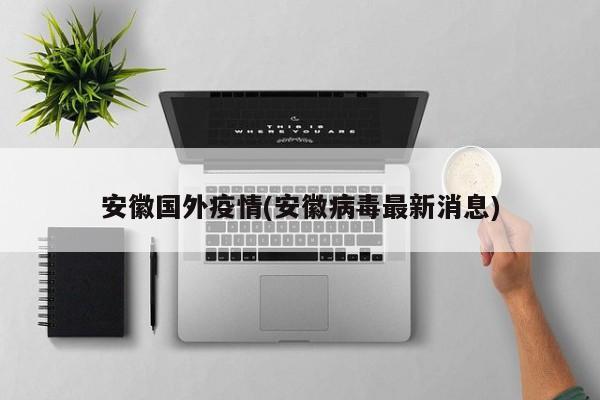 安徽国外疫情(安徽病毒最新消息)