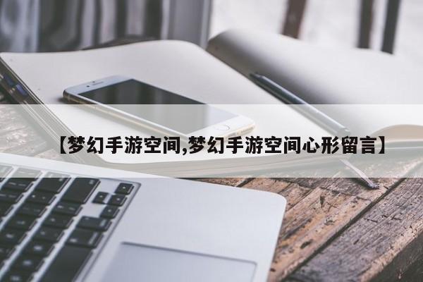 【梦幻手游空间,梦幻手游空间心形留言】