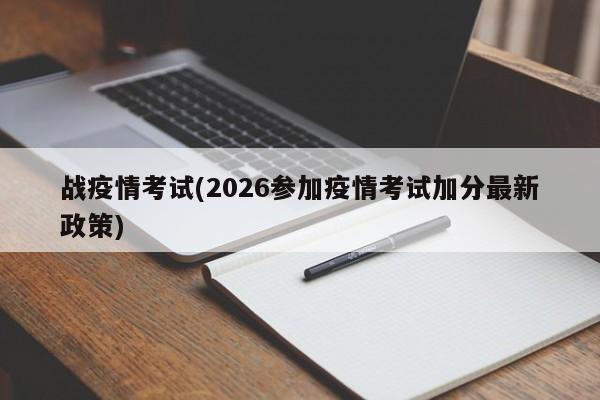 战疫情考试(2026参加疫情考试加分最新政策)