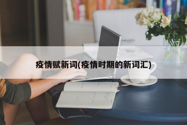 疫情赋新词(疫情时期的新词汇)
