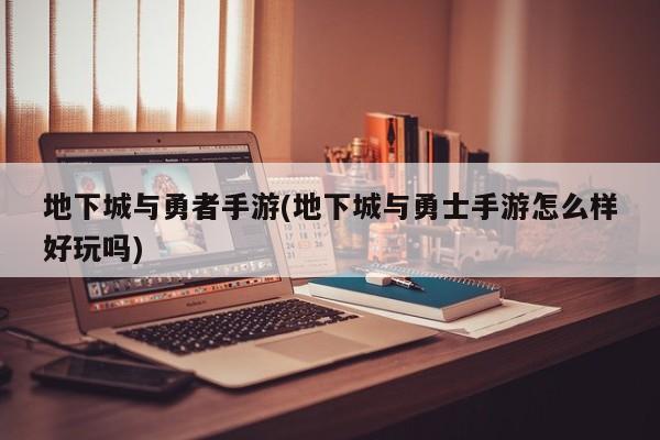 地下城与勇者手游(地下城与勇士手游怎么样好玩吗)