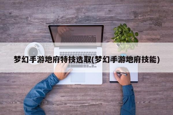 梦幻手游地府特技选取(梦幻手游地府技能)