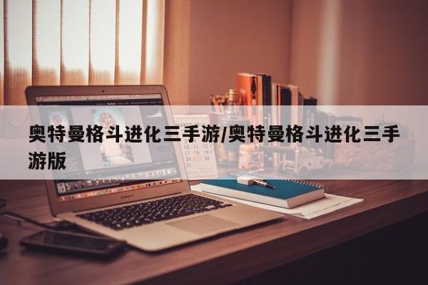 奥特曼格斗进化三手游/奥特曼格斗进化三手游版
