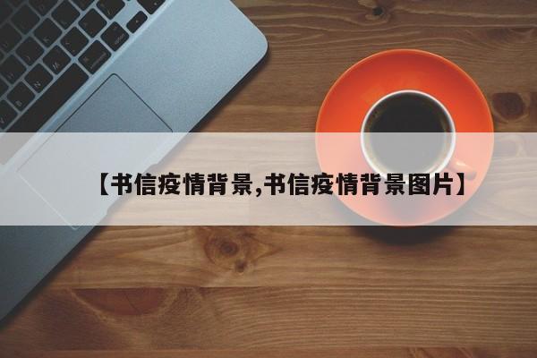 【书信疫情背景,书信疫情背景图片】