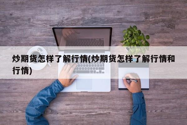 炒期货怎样了解行情(炒期货怎样了解行情和行情)