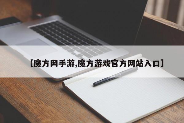 【魔方网手游,魔方游戏官方网站入口】