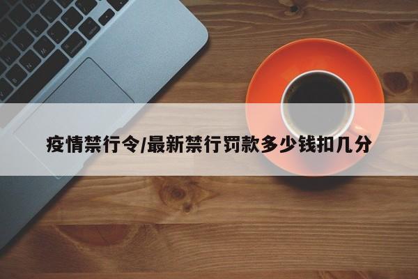 疫情禁行令/最新禁行罚款多少钱扣几分