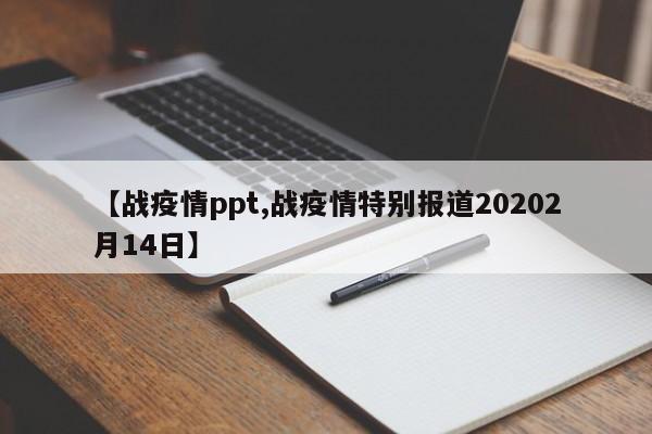 【战疫情ppt,战疫情特别报道20202月14日】