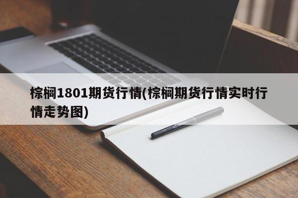 棕榈1801期货行情(棕榈期货行情实时行情走势图)
