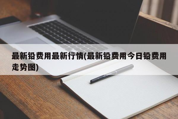 最新铅费用最新行情(最新铅费用今日铅费用走势图)