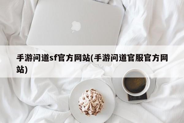 手游问道sf官方网站(手游问道官服官方网站)
